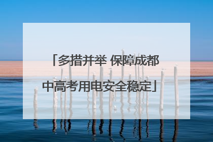 多措并举 保障成都中高考用电安全稳定