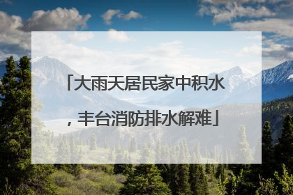 大雨天居民家中积水，丰台消防排水解难