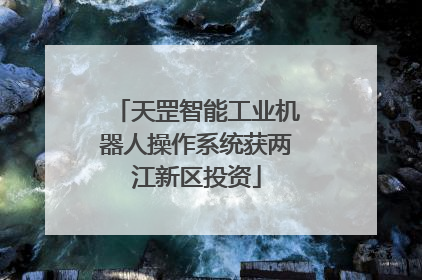 天罡智能工业机器人操作系统获两江新区投资