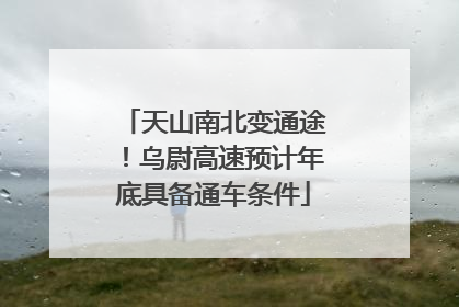 天山南北变通途！乌尉高速预计年底具备通车条件