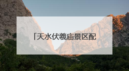 天水伏羲庙景区配套项目全面竣工