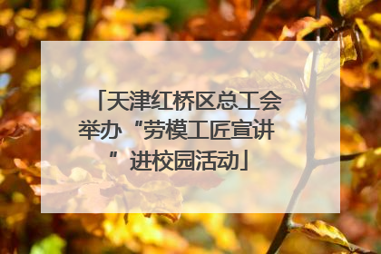 天津红桥区总工会举办“劳模工匠宣讲”进校园活动
