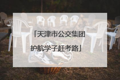 天津市公交集团护航学子赶考路
