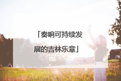 奏响可持续发展的吉林乐章
