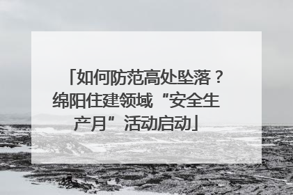 如何防范高处坠落？绵阳住建领域“安全生产月”活动启动