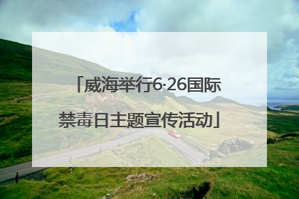 威海举行6·26国际禁毒日主题宣传活动