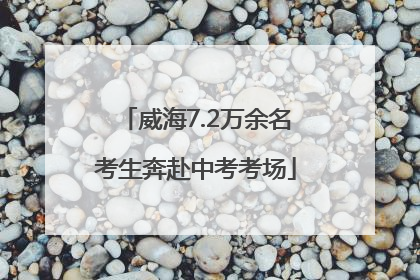 威海7.2万余名考生奔赴中考考场