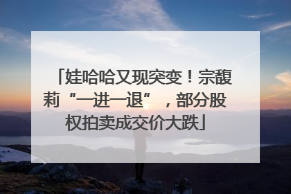 娃哈哈又现突变！宗馥莉“一进一退”，部分股权拍卖成交价大跌