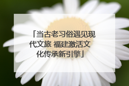 当古老习俗遇见现代文旅 福建激活文化传承新引擎