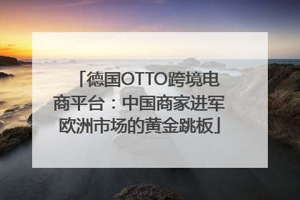 德国OTTO跨境电商平台：中国商家进军欧洲市场的黄金跳板