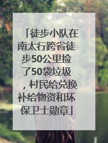 徒步小队在南太行跨省徒步50公里捡了50袋垃圾，村民给兑换补给物资和环保卫士勋章