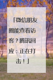 微信朋友圈能查看访客？腾讯回应：正在打击！