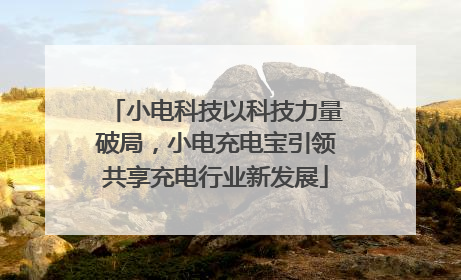 小电科技以科技力量破局，小电充电宝引领共享充电行业新发展