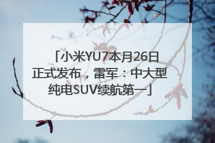 小米YU7本月26日正式发布，雷军：中大型纯电SUV续航第一