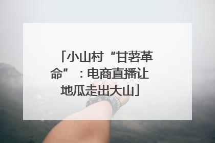 小山村“甘薯革命”：电商直播让地瓜走出大山