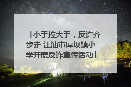 小手拉大手，反诈齐步走 江油市厚坝镇小学开展反诈宣传活动