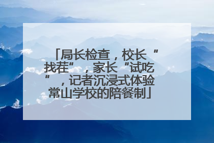 局长检查，校长“找茬”，家长“试吃”，记者沉浸式体验常山学校的陪餐制