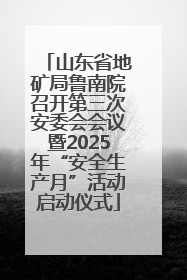 山东省地矿局鲁南院召开第三次安委会会议暨2025年“安全生产月”活动启动仪式