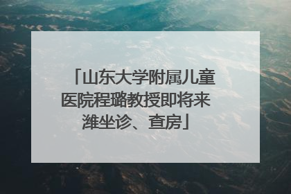山东大学附属儿童医院程璐教授即将来潍坐诊、查房