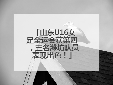 山东U16女足全运会获第四，三名潍坊队员表现出色！