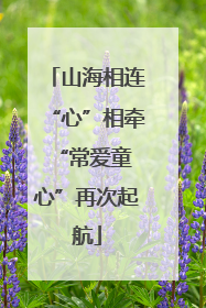 山海相连“心”相牵 “常爱童心”再次起航