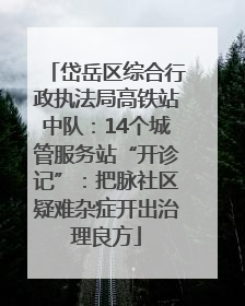 岱岳区综合行政执法局高铁站中队：14个城管服务站“开诊记”：把脉社区疑难杂症开出治理良方