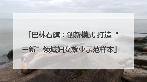 巴林右旗：创新模式 打造“三新”领域妇女就业示范样本