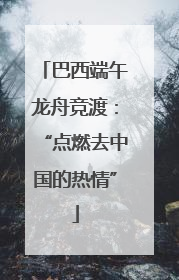 巴西端午龙舟竞渡：“点燃去中国的热情”