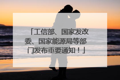 工信部、国家发改委、国家能源局等部门发布重要通知！