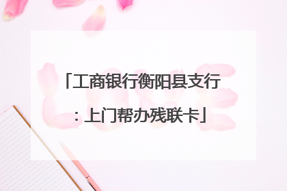 工商银行衡阳县支行：上门帮办残联卡