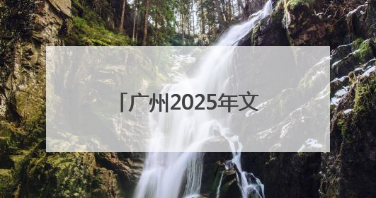 广州2025年文化和自然遗产日主场活动举办，“广州十大文物地标”公布