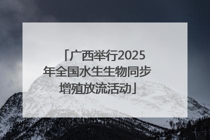 广西举行2025年全国水生生物同步增殖放流活动