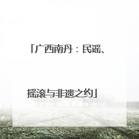 广西南丹：民谣、摇滚与非遗之约