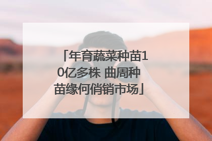 年育蔬菜种苗10亿多株 曲周种苗缘何俏销市场