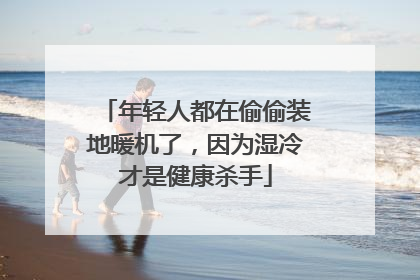 年轻人都在偷偷装地暖机了，因为湿冷才是健康杀手