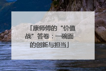 康师傅的“价值战”答卷：一碗面的创新与担当