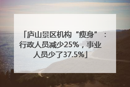 庐山景区机构“瘦身”：行政人员减少25%，事业人员少了37.5%