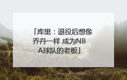 库里：退役后想像乔丹一样 成为NBA球队的老板