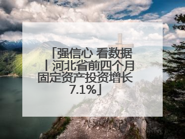 强信心 看数据丨河北省前四个月固定资产投资增长7.1%