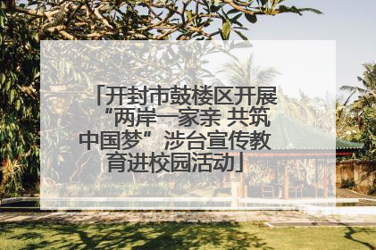 开封市鼓楼区开展“两岸一家亲 共筑中国梦”涉台宣传教育进校园活动