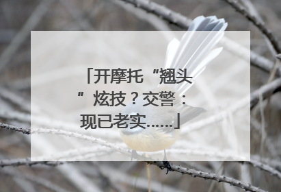 开摩托“翘头”炫技？交警：现已老实……