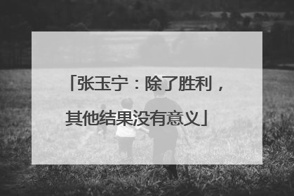 张玉宁：除了胜利，其他结果没有意义