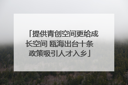 提供青创空间更给成长空间 瓯海出台十条政策吸引人才入乡
