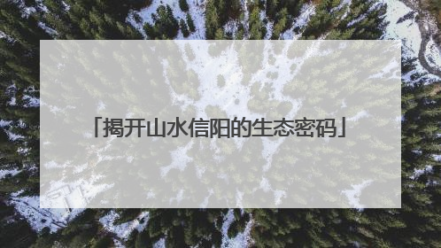 揭开山水信阳的生态密码