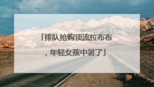 排队抢购顶流拉布布，年轻女孩中暑了