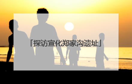 探访宣化郑家沟遗址