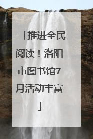 推进全民阅读！洛阳市图书馆7月活动丰富