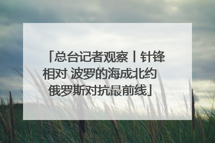 总台记者观察丨针锋相对 波罗的海成北约俄罗斯对抗最前线