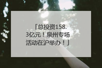 总投资158.3亿元！泉州专场活动在沪举办！
