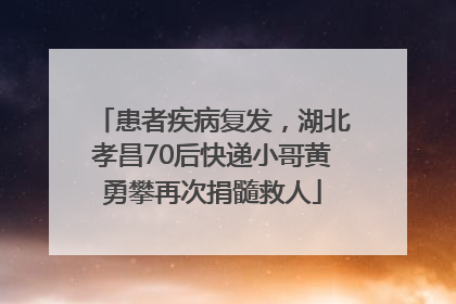 患者疾病复发，湖北孝昌70后快递小哥黄勇攀再次捐髓救人